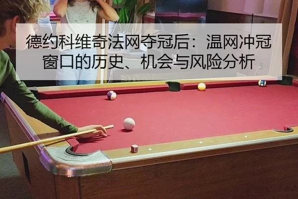 德约科维奇法网夺冠后：温网冲冠窗口的历史、机会与风险分析