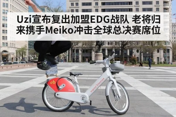 Uzi宣布复出加盟EDG战队 老将归来携手Meiko冲击全球总决赛席位